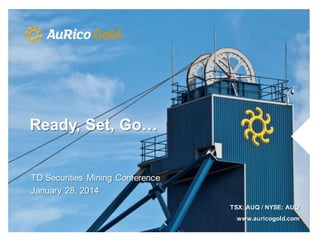 Ready, Set, Go…

TD Securities Mining Conference
January 28, 2014
TSX: AUQ / NYSE: AUQ
www.auricogold.com

 
