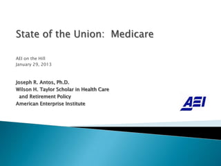 State of the Union: Medicare

AEI on the Hill
January 29, 2013



Joseph R. Antos, Ph.D.
Wilson H. Taylor Scholar in Health Care
  and Retirement Policy
American Enterprise Institute
 