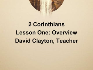 2 Corinthians
Lesson One: Overview
David Clayton, Teacher
 