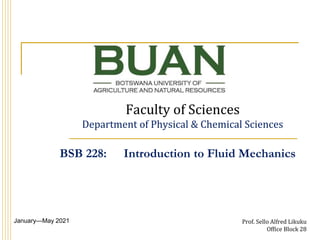 Faculty of Sciences
Department of Physical & Chemical Sciences
January—May 2021 Prof. Sello Alfred Likuku
Office Block 28
BSB 228: Introduction to Fluid Mechanics
 