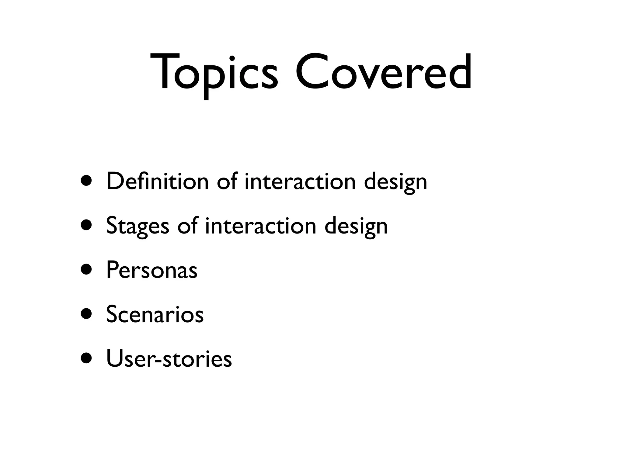 Topics Covered

• Deﬁnition of interaction design
• Stages of interaction design
• Personas
• Scenarios
• User-stories
 