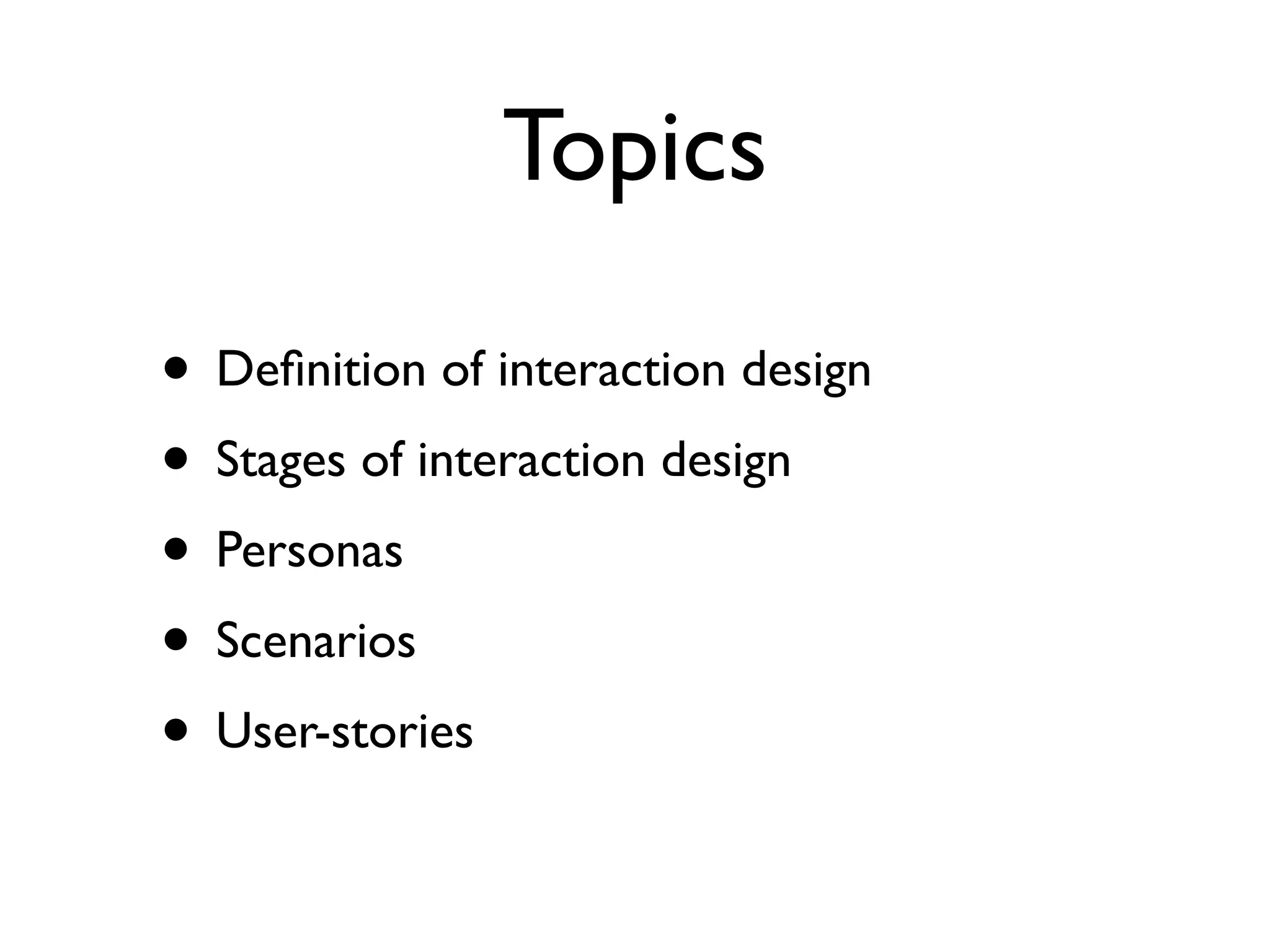 Topics

• Deﬁnition of interaction design
• Stages of interaction design
• Personas
• Scenarios
• User-stories
 