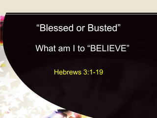 “Blessed or Busted”

What am I to “BELIEVE”

    Hebrews 3:1-19
 