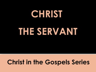 Christ in the Gospels Series Mark 10:35-45 CHRIST  THE SERVANT 