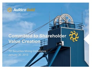 Committed to Shareholder
Value Creation
TD Securities Mining Conference
January 30, 2013
 