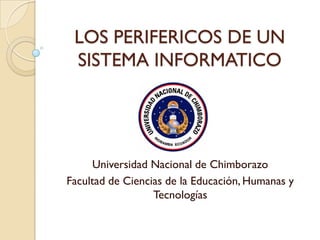 LOS PERIFERICOS DE UN
 SISTEMA INFORMATICO




     Universidad Nacional de Chimborazo
Facultad de Ciencias de la Educación, Humanas y
                  Tecnologías
 