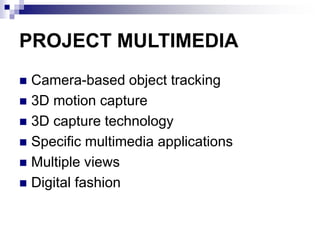 PROJECT MULTIMEDIA
◼ Camera-based object tracking
◼ 3D motion capture
◼ 3D capture technology
◼ Specific multimedia applications
◼ Multiple views
◼ Digital fashion
 