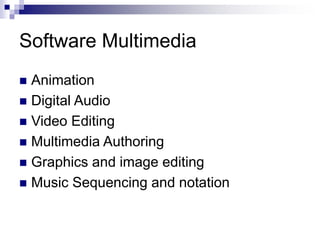 Software Multimedia
◼ Animation
◼ Digital Audio
◼ Video Editing
◼ Multimedia Authoring
◼ Graphics and image editing
◼ Music Sequencing and notation
 