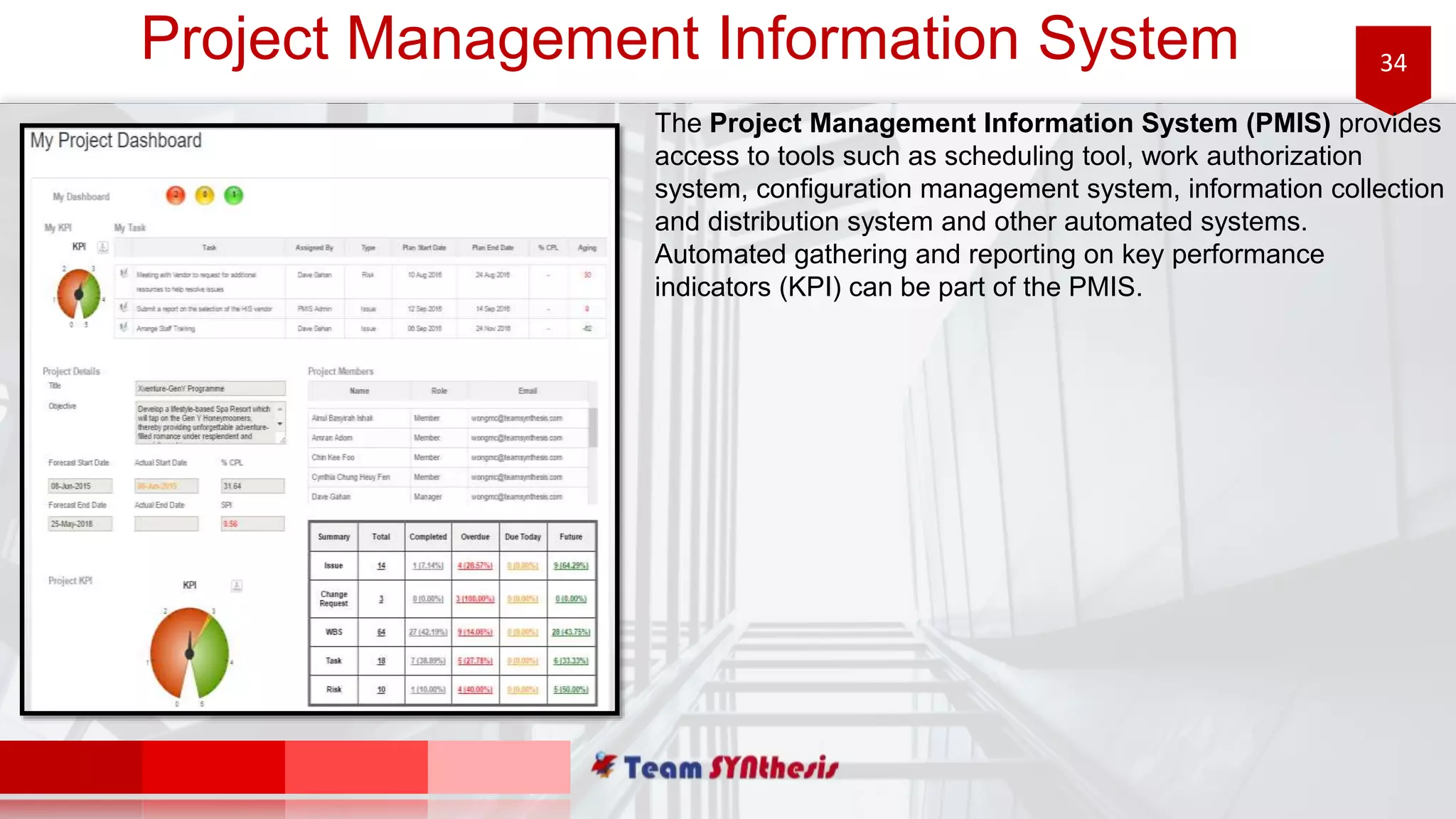 34Project Management Information System
The Project Management Information System (PMIS) provides
access to tools such as scheduling tool, work authorization
system, configuration management system, information collection
and distribution system and other automated systems.
Automated gathering and reporting on key performance
indicators (KPI) can be part of the PMIS.
 