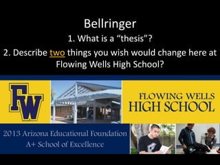 Bellringer
1. What is a “thesis”?
2. Describe two things you wish would change here at
Flowing Wells High School?
 