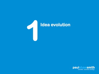 1
Idea evolution




                 paulshawsmith
                    scientific business strategy
 