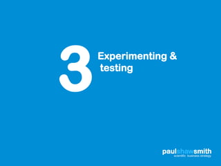 3
    Experimenting &
    testing




                paulshawsmith
                   scientific business strategy
 