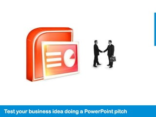 Test your business idea doing a PowerPoint pitch
 