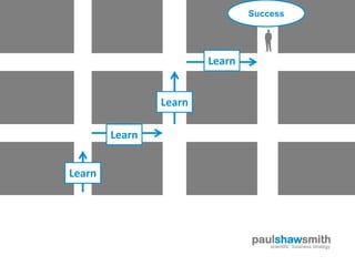Success




                        Learn


                Learn

        Learn


Learn




                                paulshawsmith
                                   scientific business strategy
 