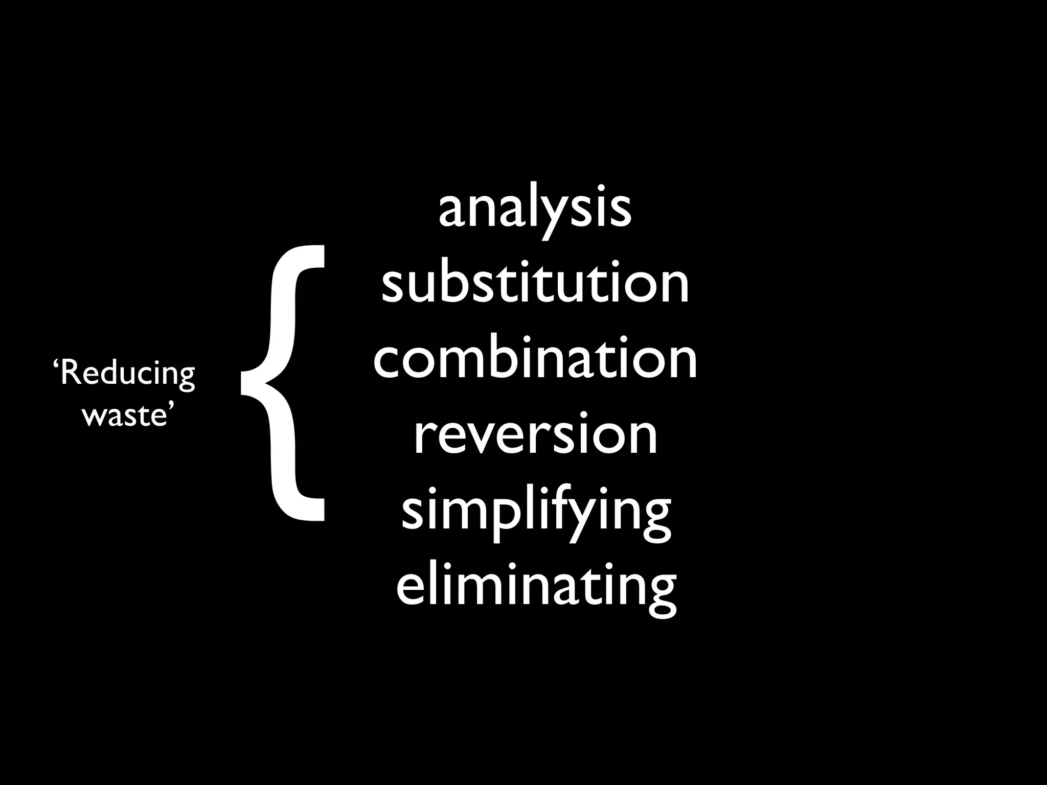 analysis


            {
                substitution
‘Reducing       combination
  waste’
                  reversion
                 simplifying
                 eliminating
 