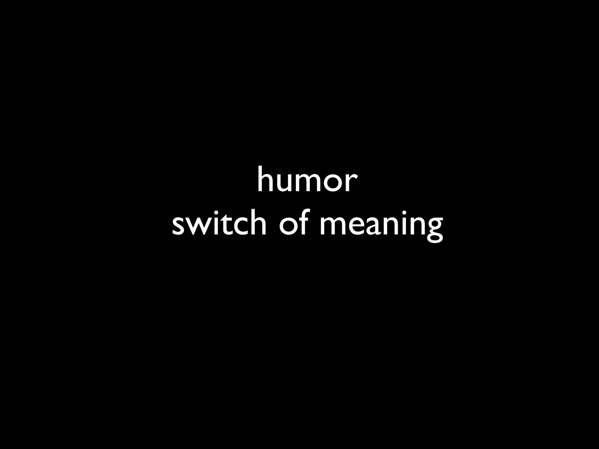 humor
switch of meaning
 