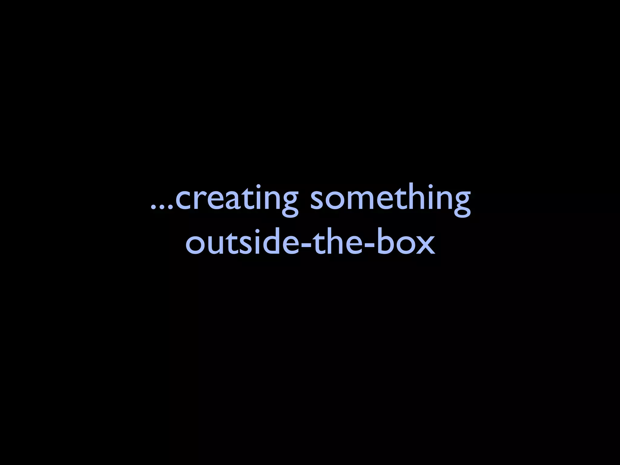 ...creating something
    outside-the-box
 