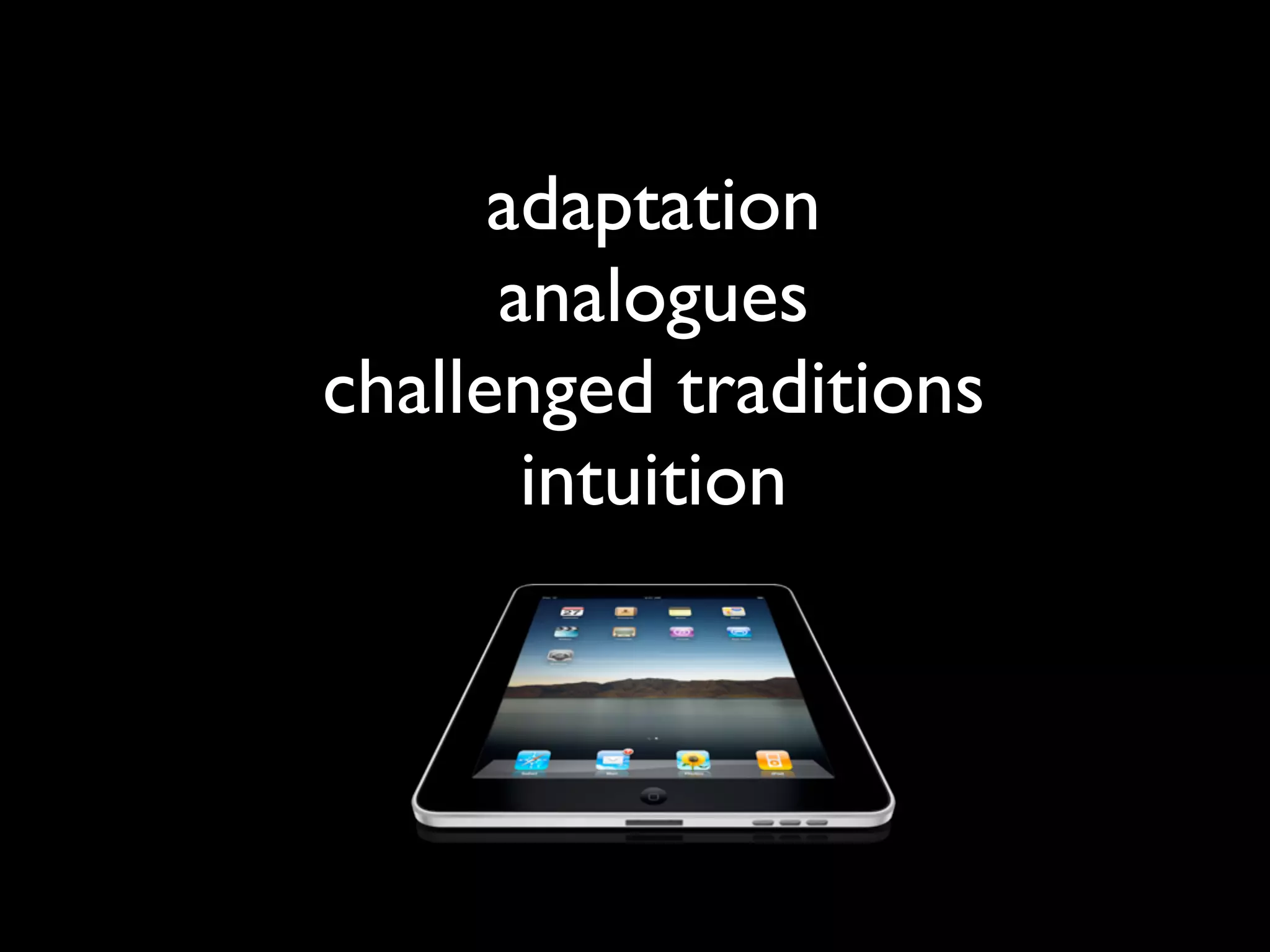 adaptation
      analogues
challenged traditions
       intuition
 
