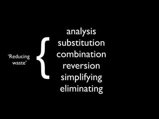 analysis


            {
                substitution
‘Reducing       combination
  waste’
                  reversion
                 simplifying
                 eliminating
 