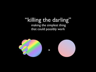 “killing the darling”
  making the simplest thing
  that could possibly work
 