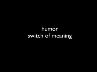 humor
switch of meaning
 