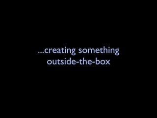 ...creating something
    outside-the-box
 