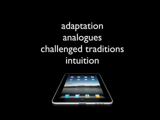 adaptation
      analogues
challenged traditions
       intuition
 