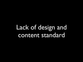Lack of design and
 content standard
 