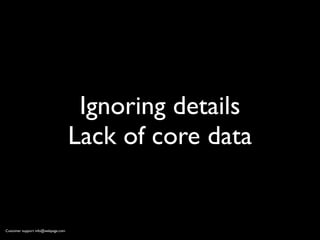 Ignoring details
                                    Lack of core data


Customer support info@webpage.com
 