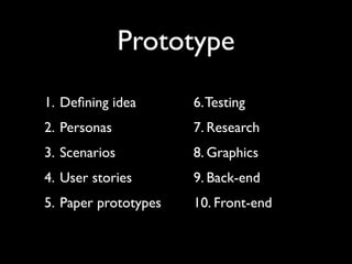 Prototype
1. Deﬁning idea       6. Testing
2. Personas           7. Research
3. Scenarios          8. Graphics
4. User stories       9. Back-end
5. Paper prototypes   10. Front-end
 