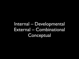 Internal – Developmental
External – Combinational
       Conceptual
 