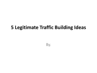 01 5 legitimate traffic building ideas
