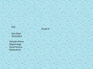 6ºD
Ano letivo
2013/2014
Gonçalo Nunes
Miguel Gago
David Pereira
Alexandre B.

Grupo A

 