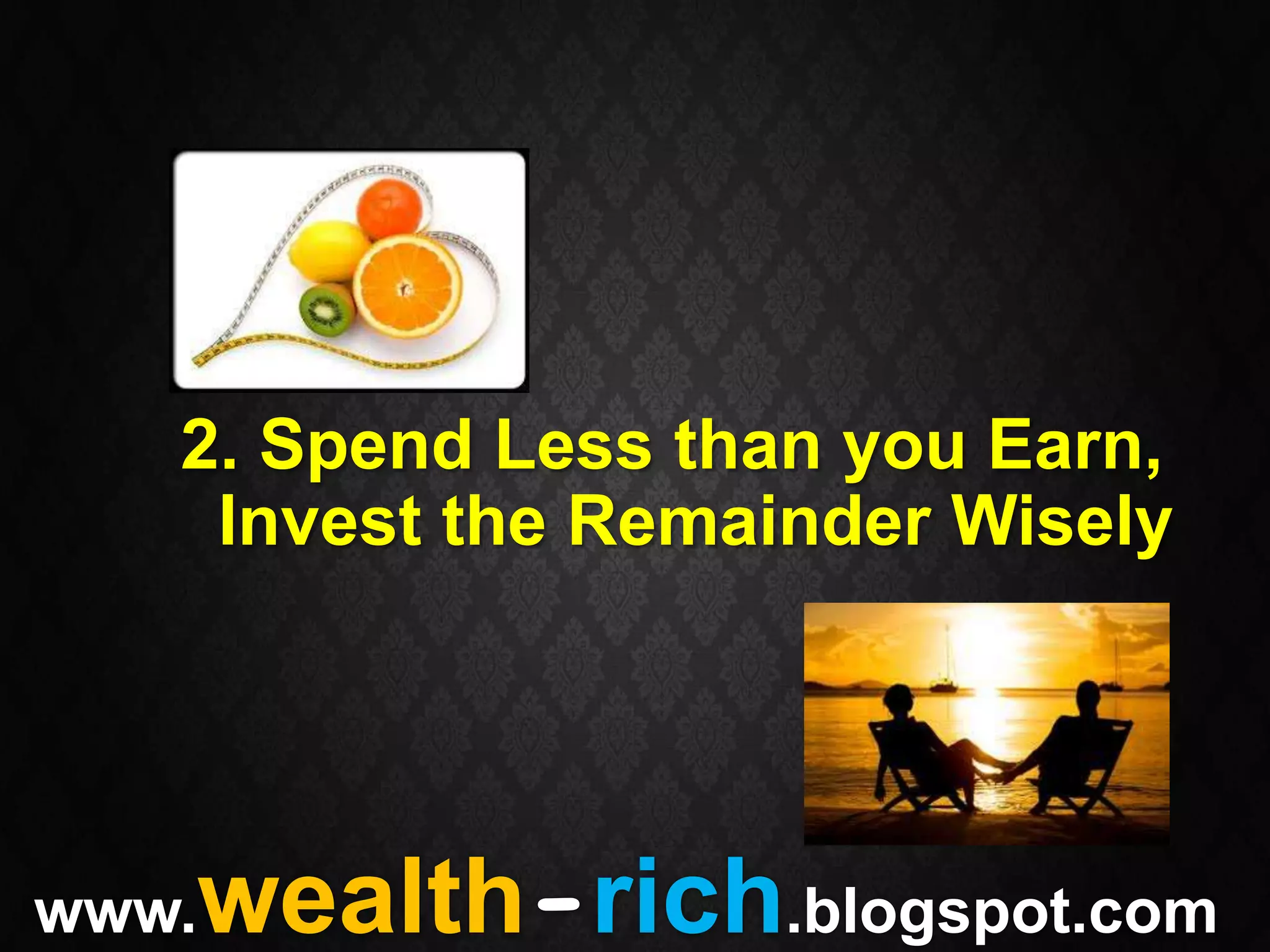 2. Spend Less than you Earn,
    Invest the Remainder Wisely




   wealth-rich.blogspot.com
www.
 