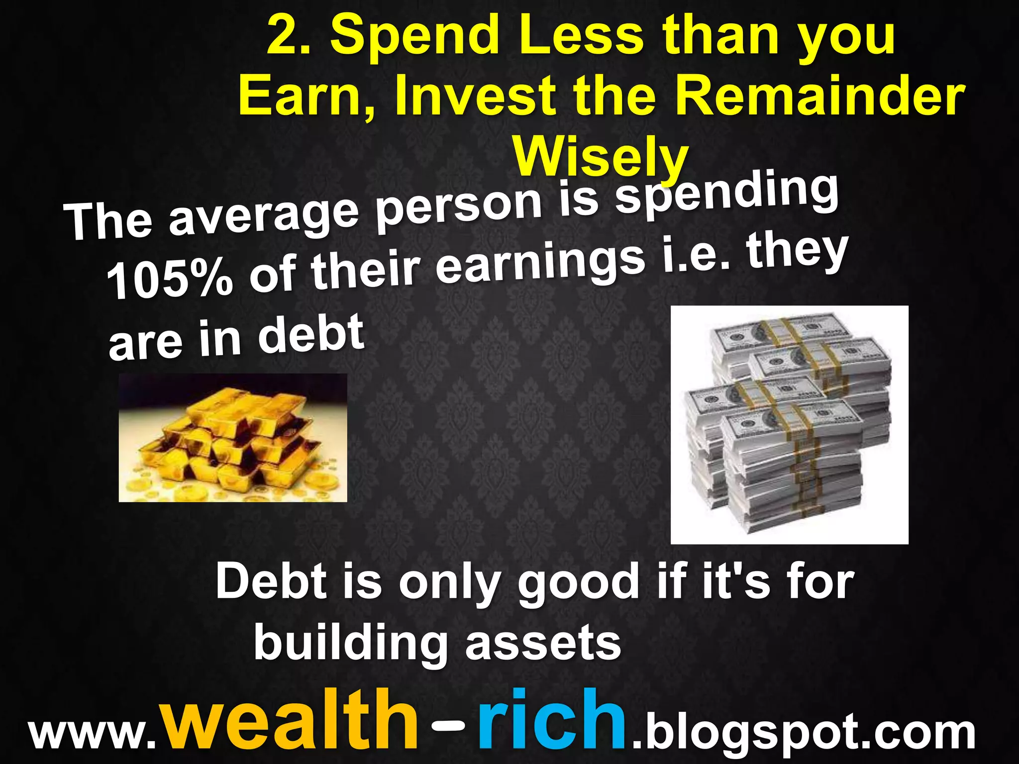 2. Spend Less than you
        Earn, Invest the Remainder
                  Wisely




       Debt is only good if it's for
        building assets
   wealth-rich.blogspot.com
www.
 