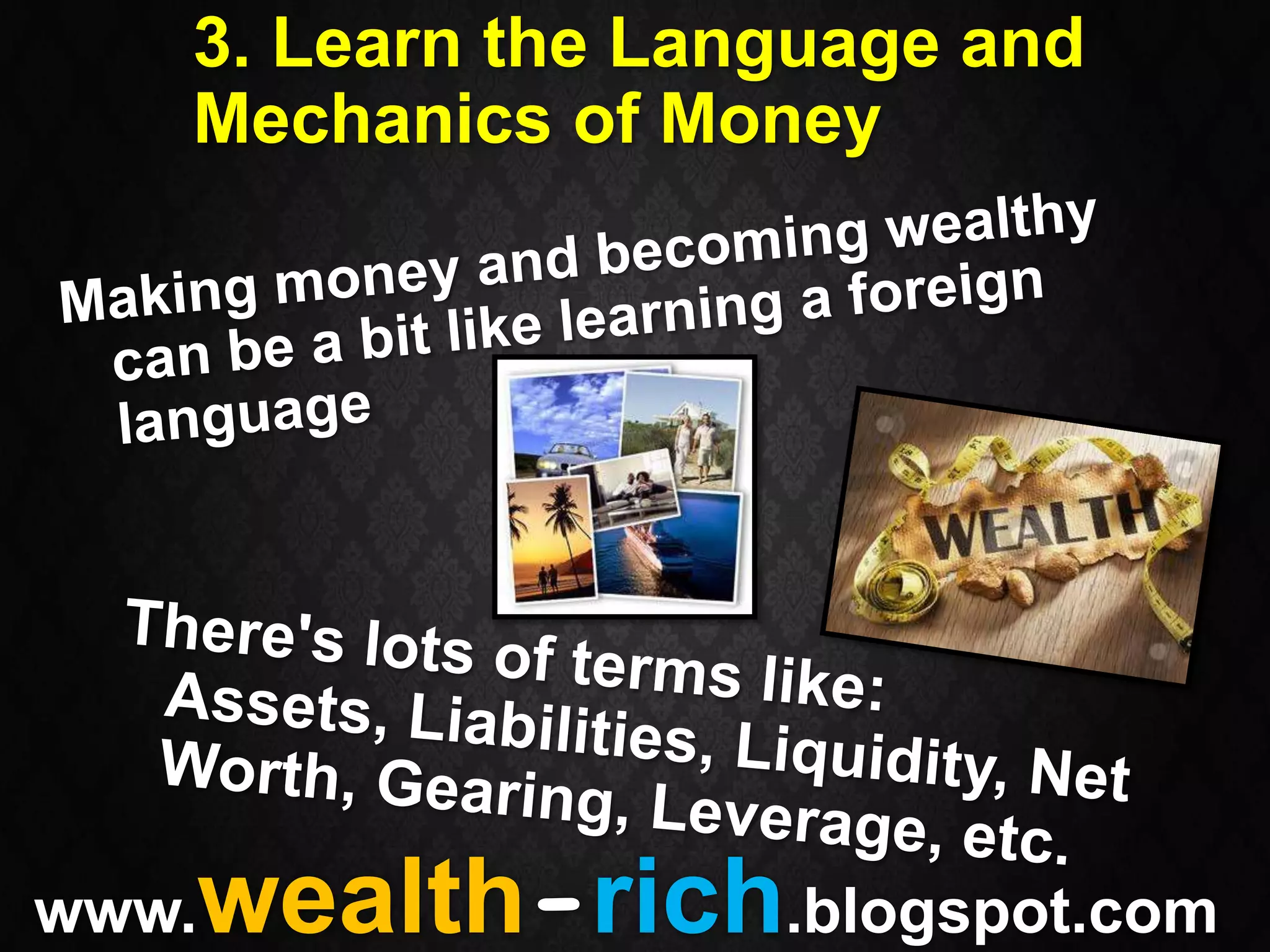 3. Learn the Language and
   Mechanics of Money




   wealth-rich.blogspot.com
www.
 
