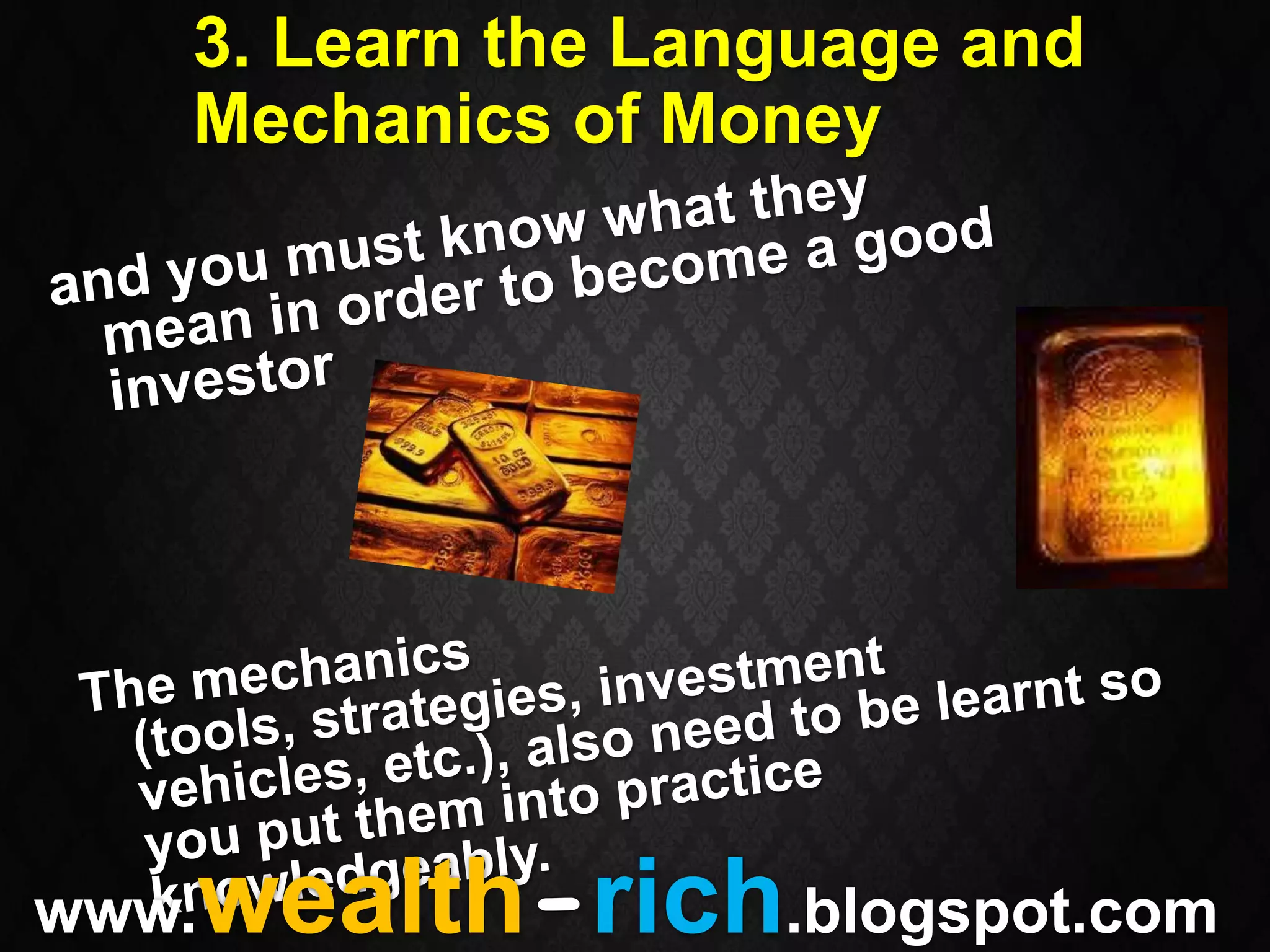 3. Learn the Language and
   Mechanics of Money




   wealth-rich.blogspot.com
www.
 
