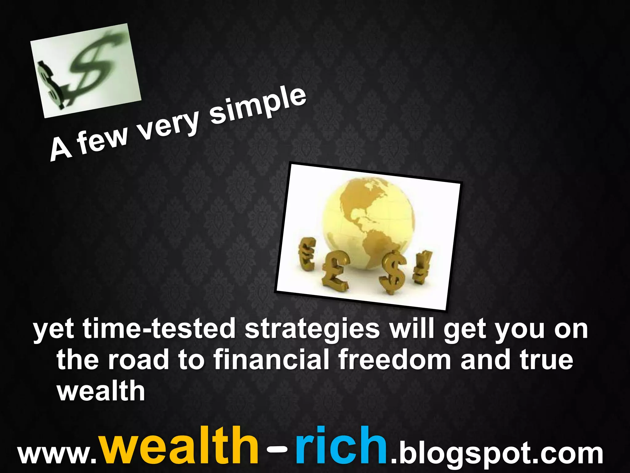 yet time-tested strategies will get you on
 the road to financial freedom and true
 wealth

www.wealth-rich.blogspot.com
 