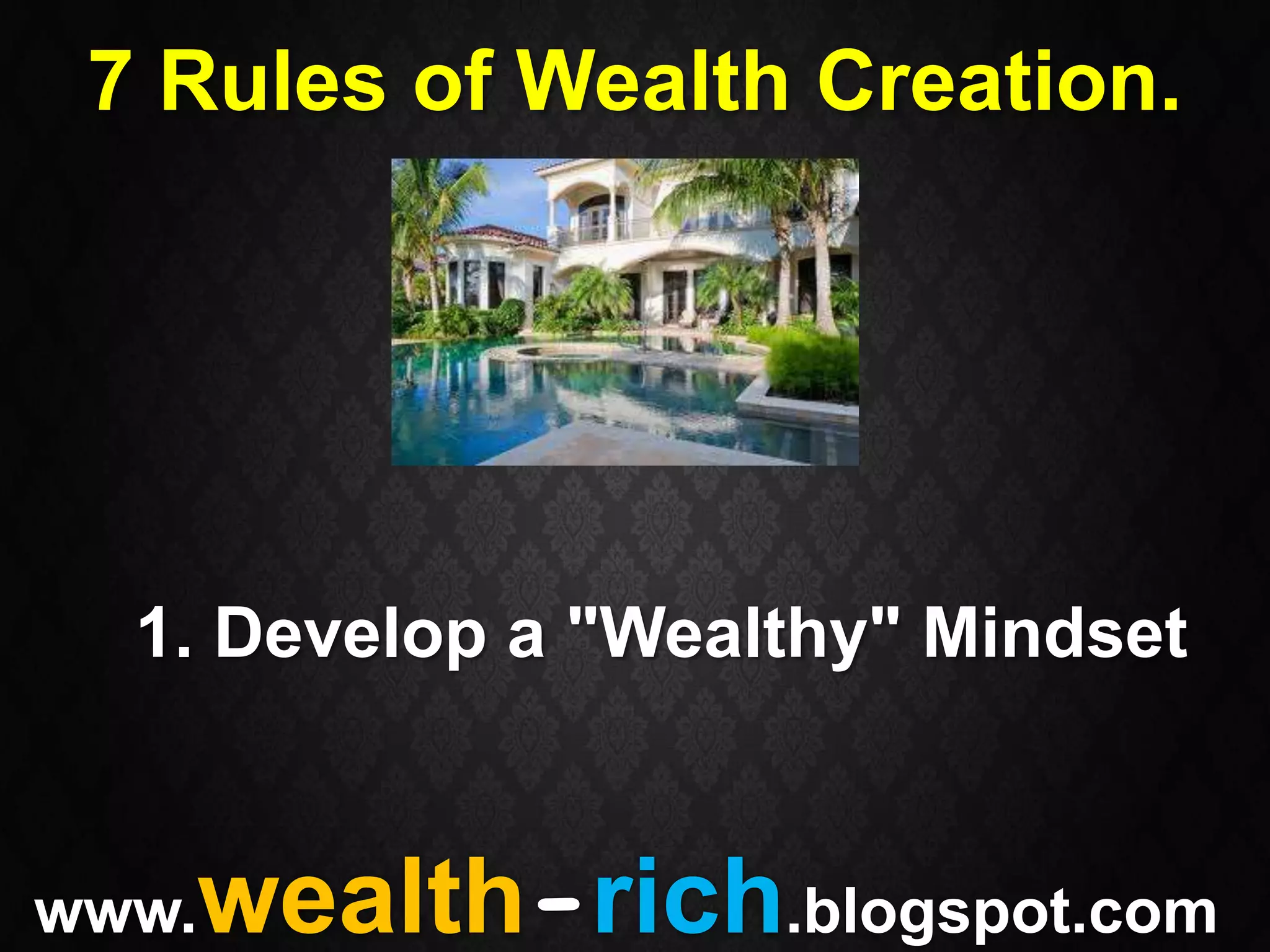 7 Rules of Wealth Creation.




  1. Develop a "Wealthy" Mindset


   wealth-rich.blogspot.com
www.
 