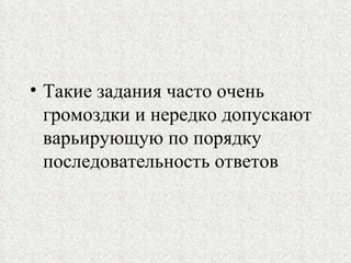 Такие задания часто очень громоздки и нередко допускают варьирующую по порядку последовательность ответов 