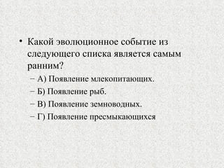 Какой эволюционное событие из следующего списка является самым ранним? А) Появление млекопитающих. Б) Появление рыб. В) Появление земноводных. Г) Появление пресмыкающихся 
