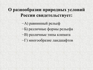 О разнообразии природных условий России свидетельствует: А) равнинный рельеф Б) различные формы рельефа В) различные типы климата Г) многообразие ландшафтов 