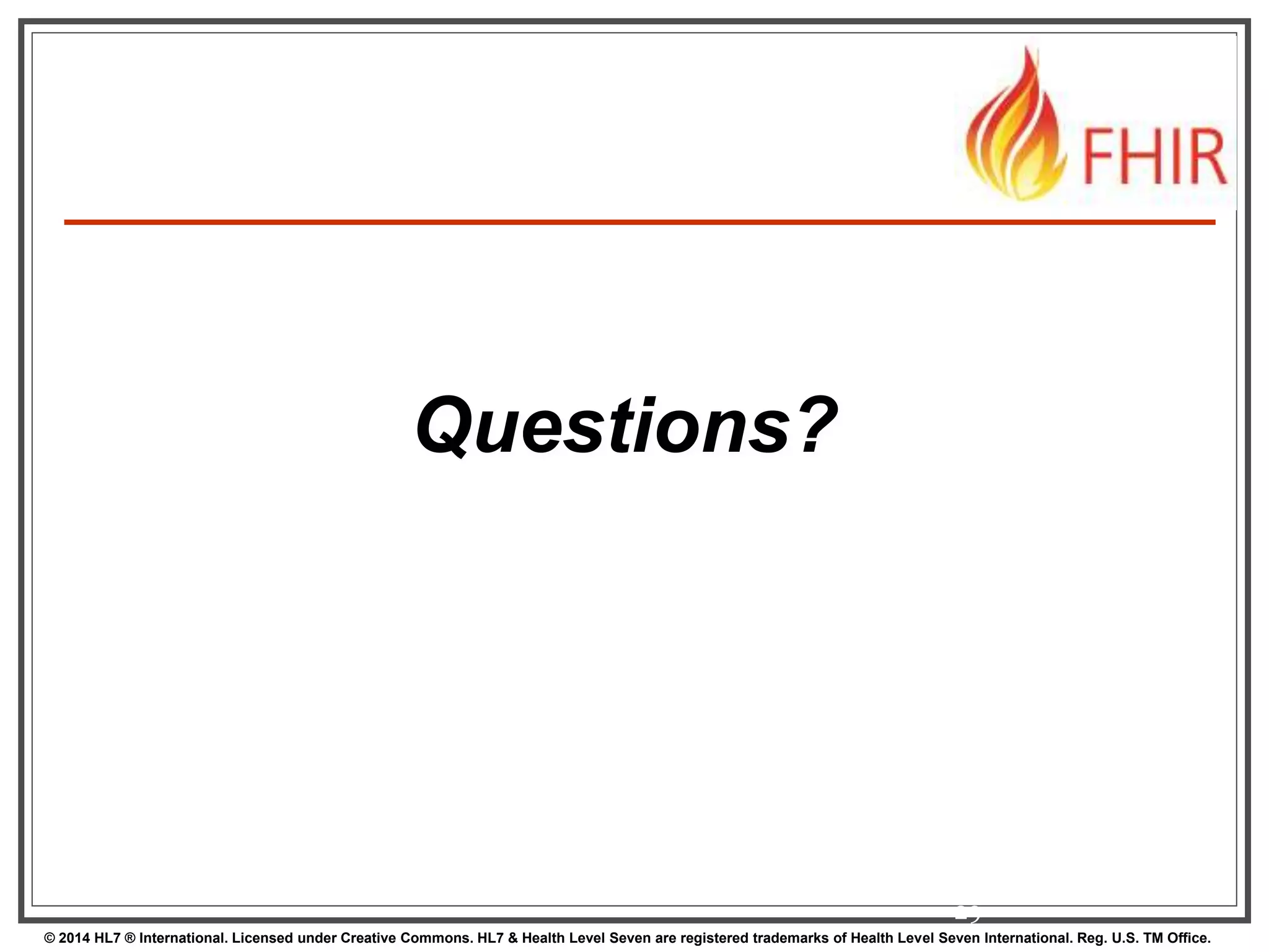 29 
Questions? 
© 2014 HL7 ® International. Licensed under Creative Commons. HL7 & Health Level Seven are registered trademarks of Health Level Seven International. Reg. U.S. TM Office. 
 