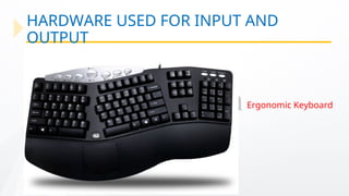 HARDWARE USED FOR INPUT AND
OUTPUT
Ergonomic Keyboard
 