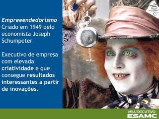 Empreeendedorismo
Criado em 1949 pelo
economista Joseph
Schumpeter
Executivo de empresa
com elevada
criatividade e que
consegue resultados
interessantes a partir
de inovações.
 