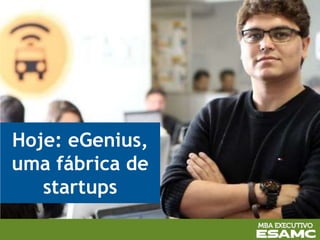 Hoje: eGenius,
uma fábrica de
startups
 