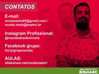 CONTATOS
E-mail:
renatomelo85@gmail.com /
renato.melo@esamc.br
Instagram Profissional:
@resultadosdeminuto
Facebook grupo:
bit.ly/gruporenato
AULAS:
slideshare.net/renatomelo1
 