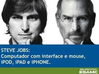 STEVE JOBS:
Computador com interface e mouse,
iPOD, iPAD e iPHONE.
 