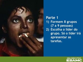 Parte 1
1) Formem 8 grupos
(7 a 9 pessoas)
2) Escolha o líder do
grupo. Só o líder irá
apresentar as
tarefas.
 