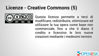 Licenze - Creative Commons (5) 
Questa licenza permette a terzi di 
modificare, redistribuire, ottimizzare ed 
utilizzare la tua opera come base non 
commerciale, fino a che ti diano il 
credito e licenzino le loro nuove 
creazioni mediante i medesimi termini. 
 